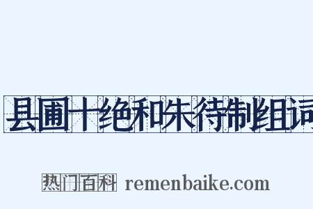 县圃十绝和朱待制组词是什么意思的图片